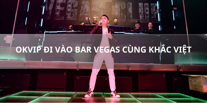 Tìm hiểu sự kiện  OKVIP đi vào Bar Vegas cùng Khắc Việt
